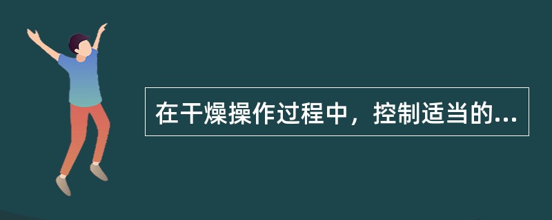 在干燥操作过程中，控制适当的（），对干燥过程的有效进行具有重要的意义