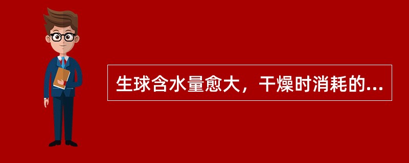 生球含水量愈大，干燥时消耗的热量愈大。