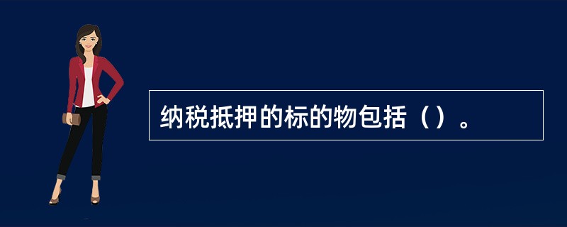 纳税抵押的标的物包括（）。