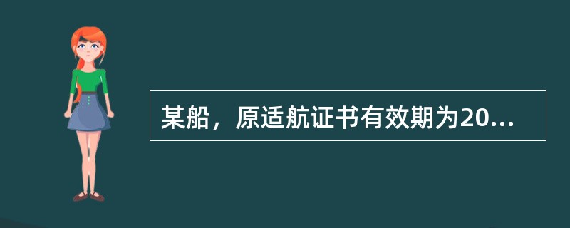 某船，原适航证书有效期为2009年5月6日到期，该船于2007年8月进行中间及船