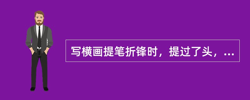 写横画提笔折锋时，提过了头，又会出现起笔切下的墨痕大、中锋行笔的笔道细，被称之为