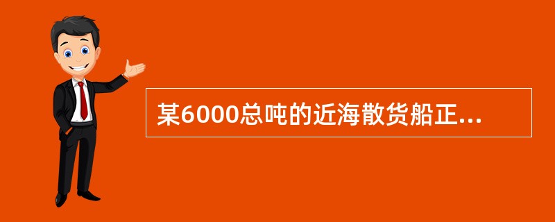 某6000总吨的近海散货船正处于主船体完工，上层建筑内装工程时期，验船师在主甲板