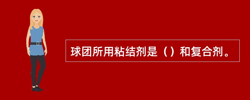 球团所用粘结剂是（）和复合剂。