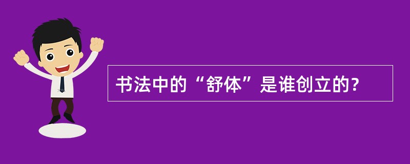 书法中的“舒体”是谁创立的？