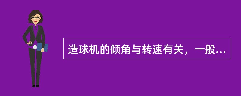 造球机的倾角与转速有关，一般为45°-50°。