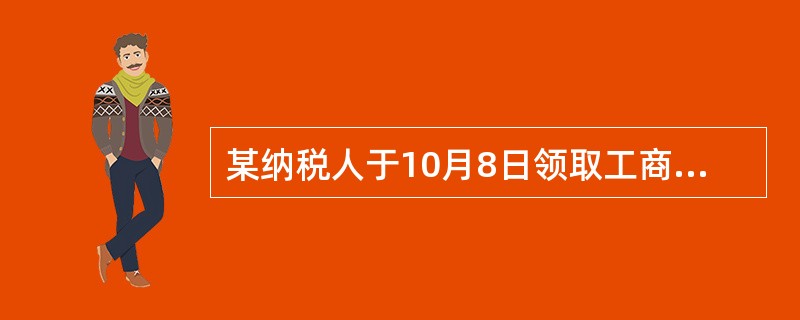 某纳税人于10月8日领取工商营业执照，则其应该在（）之前向税务机关提出办理税务登