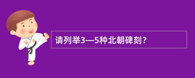 请列举3―5种北朝碑刻？