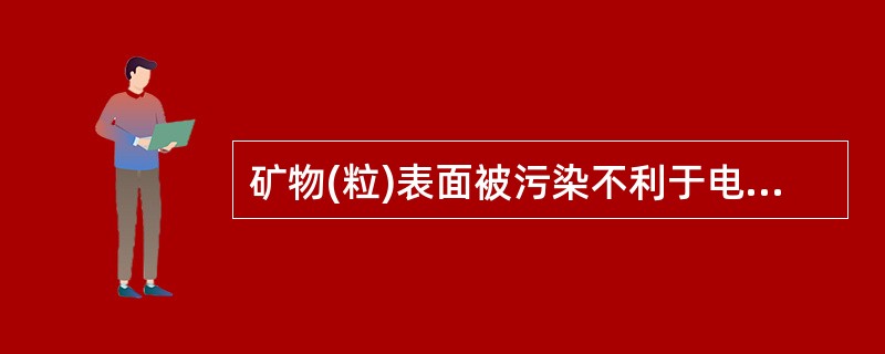 矿物(粒)表面被污染不利于电选选别。