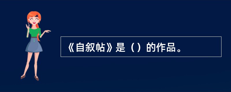 《自叙帖》是（）的作品。