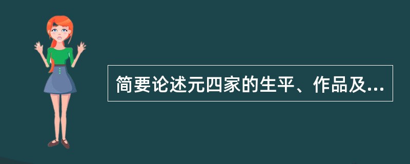 简要论述元四家的生平、作品及艺术成就.