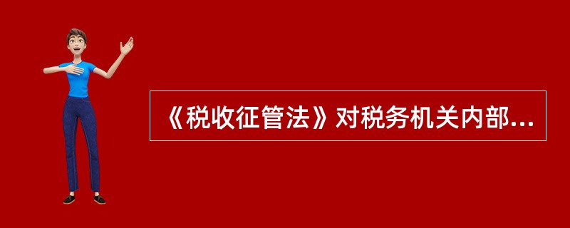 《税收征管法》对税务机关内部监督制约机制的建立提出如下要求（）。