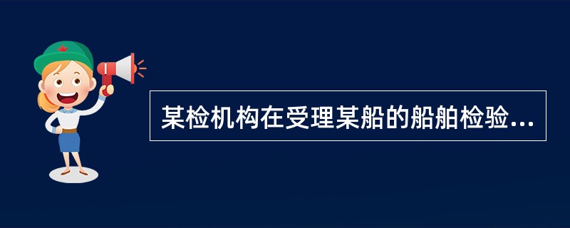 某检机构在受理某船的船舶检验过程中，恰遇该船的船公司经济比较困难，船公司向该船检