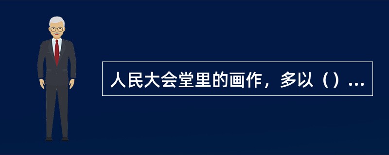 人民大会堂里的画作，多以（）类为主。