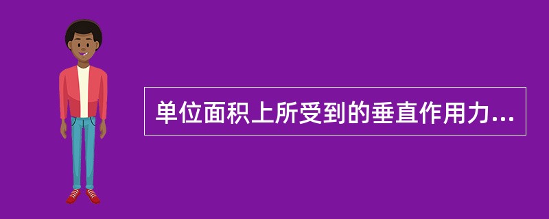 单位面积上所受到的垂直作用力称为（）