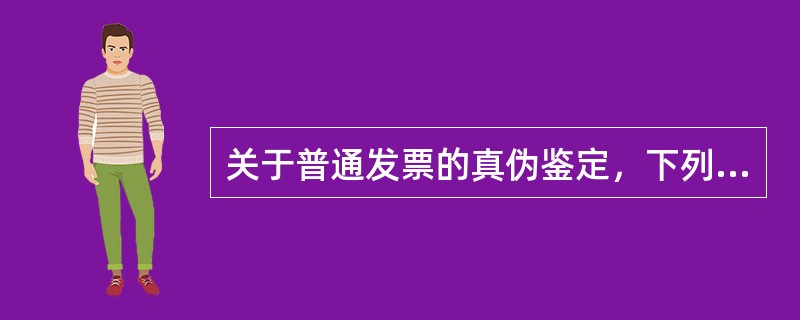 关于普通发票的真伪鉴定，下列说法正确的有（）。