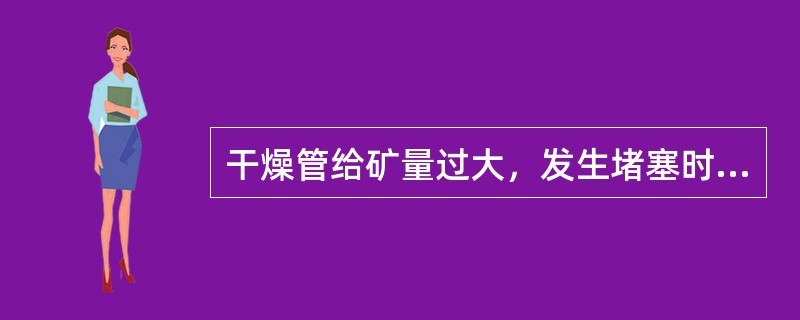 干燥管给矿量过大，发生堵塞时，沸腾炉必须压火。