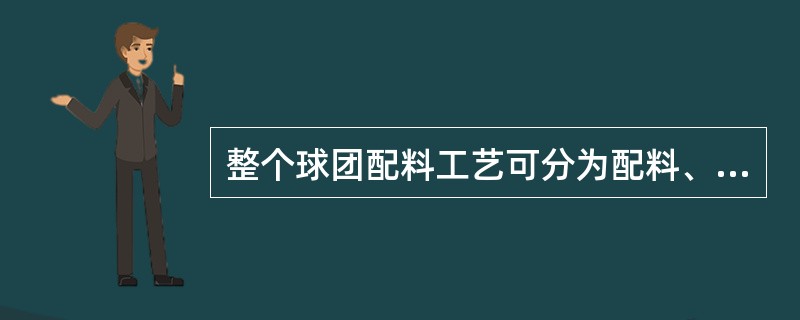 整个球团配料工艺可分为配料、混料烘干、（）等几个部分。