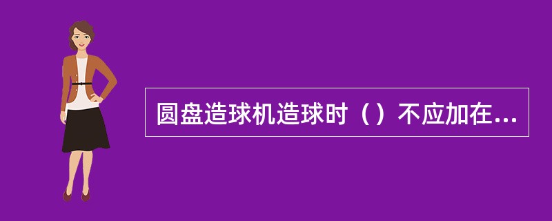 圆盘造球机造球时（）不应加在生球压实区。