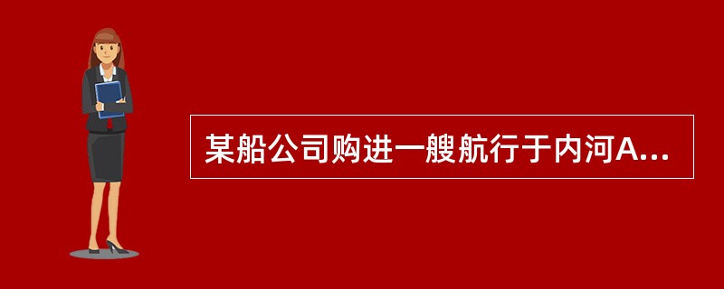 某船公司购进一艘航行于内河A级的拖轮，该船于2012年2月1日安放龙骨，因业务需