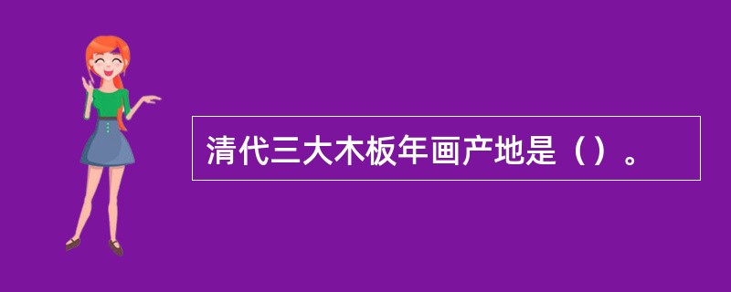 清代三大木板年画产地是（）。