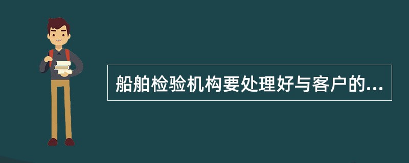 船舶检验机构要处理好与客户的关系，其中包括（）