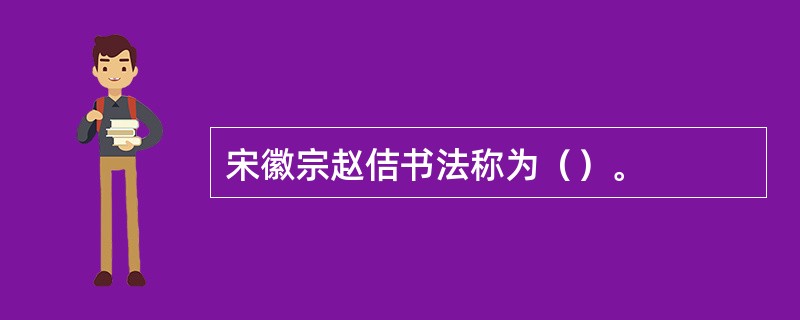 宋徽宗赵佶书法称为（）。