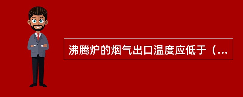 沸腾炉的烟气出口温度应低于（）。