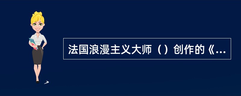 法国浪漫主义大师（）创作的《希阿岛的屠杀》，标志着浪漫主义盛期的到来。