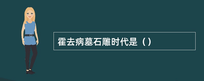 霍去病墓石雕时代是（）