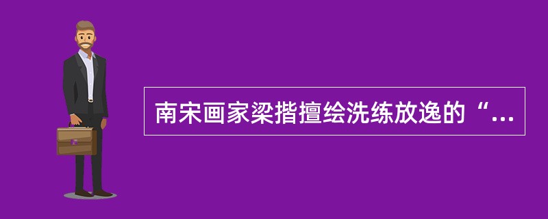 南宋画家梁揩擅绘洗练放逸的“（）”，开启了元明清写意人物的先河。