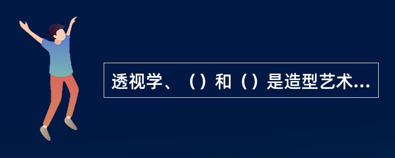 透视学、（）和（）是造型艺术的三大基础理论，或称“技法理论”。