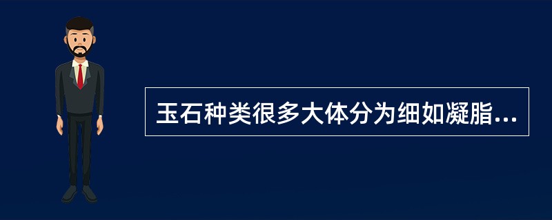 玉石种类很多大体分为细如凝脂的（）和清澈晶莹的辉石两大类。