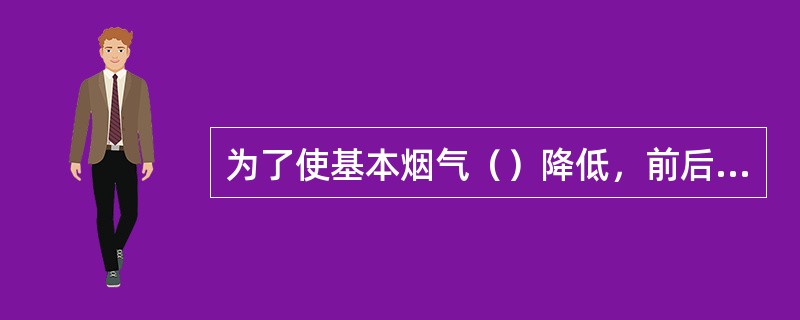 为了使基本烟气（）降低，前后左右四面墙均应向外扩大，但目前沸腾炉左右墙向外扩大的