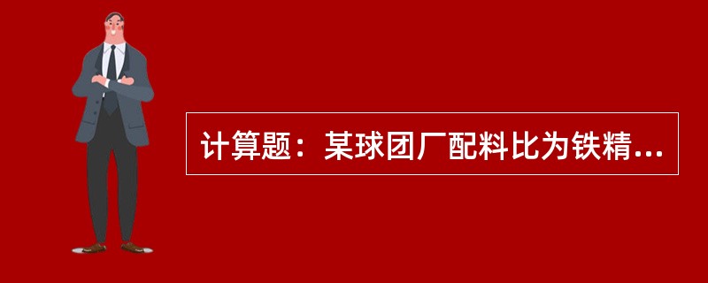 计算题：某球团厂配料比为铁精粉32kg/米皮带、膨润土0.85kg/米皮带，皮带