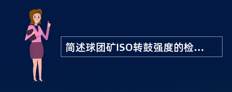 简述球团矿ISO转鼓强度的检测方法。