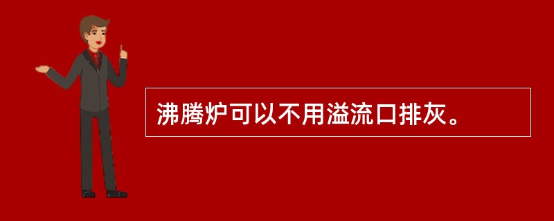 沸腾炉可以不用溢流口排灰。