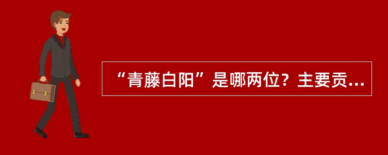 “青藤白阳”是哪两位？主要贡献？