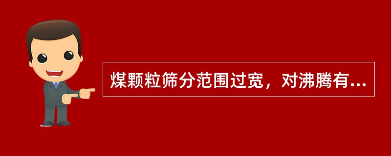煤颗粒筛分范围过宽，对沸腾有什么影响？