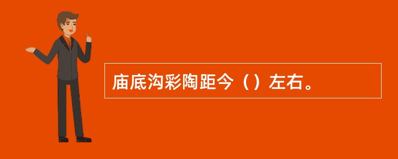 庙底沟彩陶距今（）左右。