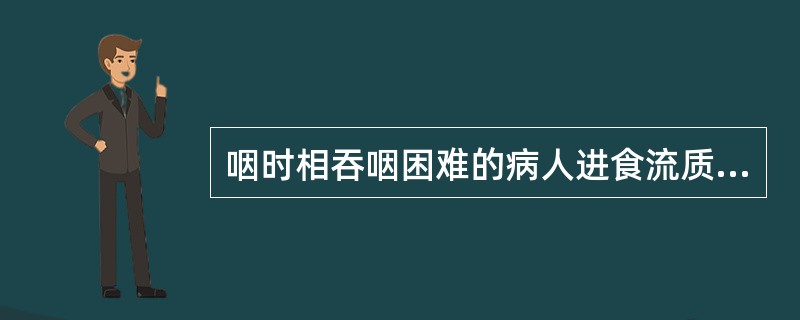 咽时相吞咽困难的病人进食流质食物很容易，半流质食物较易控制。