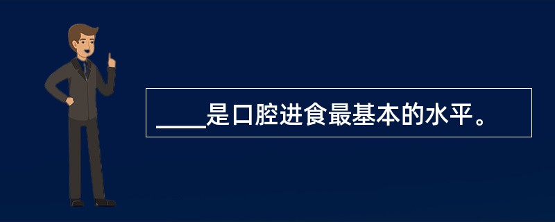 ____是口腔进食最基本的水平。