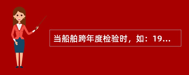 当船舶跨年度检验时，如：1998年申请检验，1999年完工，则船检登记号前四位应