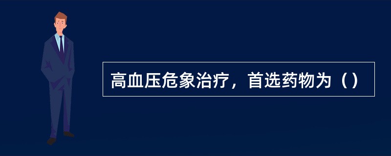 高血压危象治疗，首选药物为（）