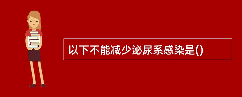 以下不能减少泌尿系感染是()