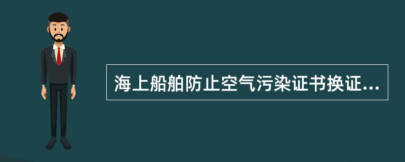 海上船舶防止空气污染证书换证检验应包括哪些内容？