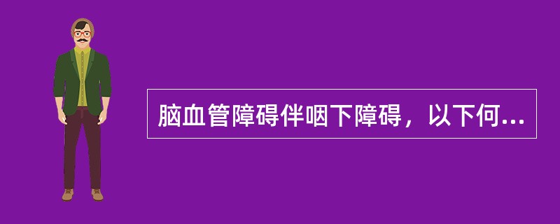 脑血管障碍伴咽下障碍，以下何者正确()