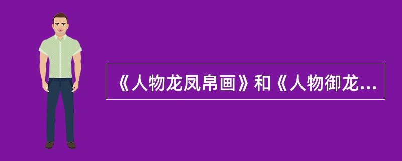 《人物龙凤帛画》和《人物御龙帛画》的主题是什么？有什么艺术特色？