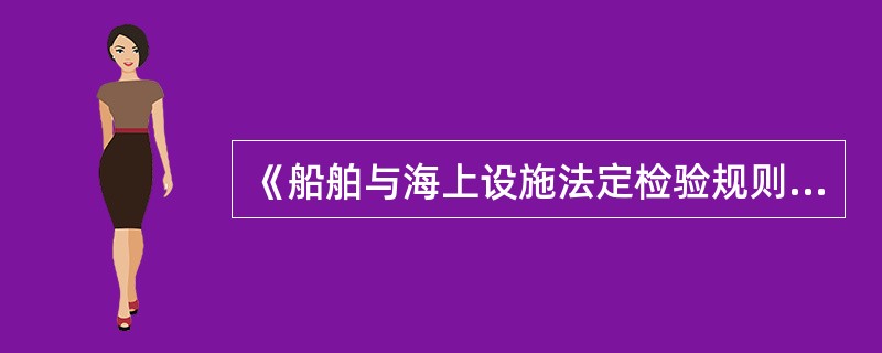 《船舶与海上设施法定检验规则》（2004）第四篇第五章2.1.4款规定，对于（）