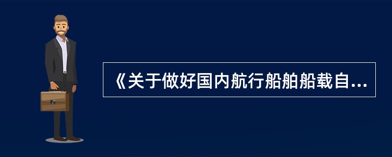 《关于做好国内航行船舶船载自动识别系统设备安装配备及监督检查工作的通知》中，要求