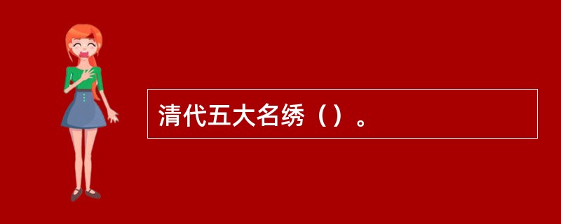 清代五大名绣（）。